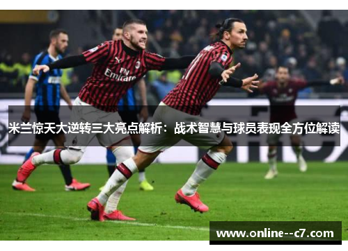 米兰惊天大逆转三大亮点解析：战术智慧与球员表现全方位解读
