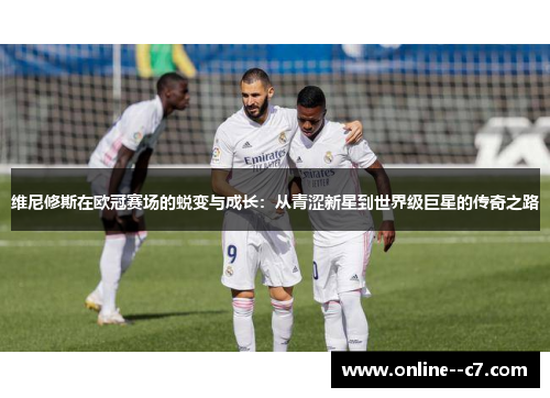 维尼修斯在欧冠赛场的蜕变与成长：从青涩新星到世界级巨星的传奇之路