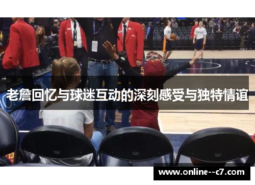 老詹回忆与球迷互动的深刻感受与独特情谊
