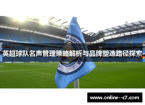 英超球队名声管理策略解析与品牌塑造路径探索