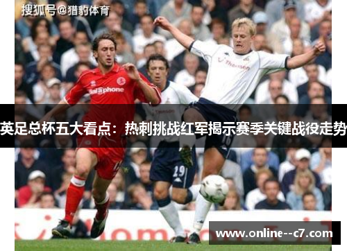 英足总杯五大看点：热刺挑战红军揭示赛季关键战役走势