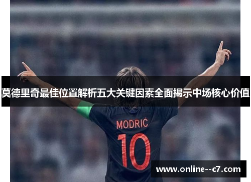 莫德里奇最佳位置解析五大关键因素全面揭示中场核心价值