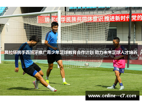 莫拉塔携手西班牙推广青少年足球教育合作计划 助力未来足球人才培养