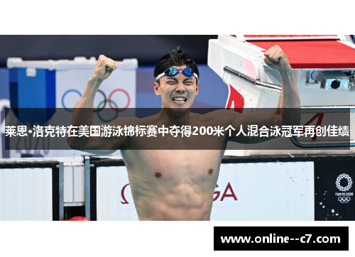 莱恩·洛克特在美国游泳锦标赛中夺得200米个人混合泳冠军再创佳绩