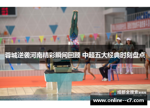 蓉城逆袭河南精彩瞬间回顾 中超五大经典时刻盘点 蓉城逆袭河南精彩瞬间回顾 中超五大经典时刻盘点