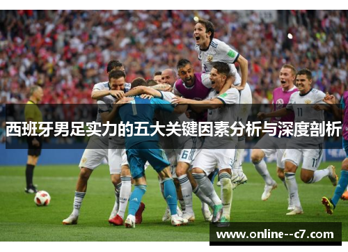 西班牙男足实力的五大关键因素分析与深度剖析 西班牙男足实力的五大关键因素分析与深度剖析