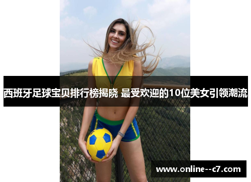 西班牙足球宝贝排行榜揭晓 最受欢迎的10位美女引领潮流