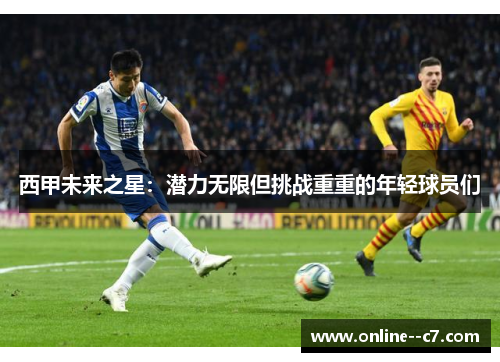 西甲未来之星：潜力无限但挑战重重的年轻球员们