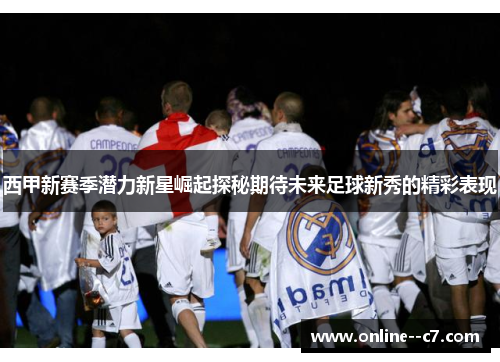 西甲新赛季潜力新星崛起探秘期待未来足球新秀的精彩表现