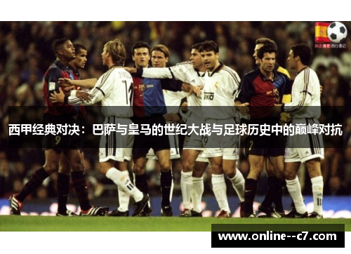 西甲经典对决：巴萨与皇马的世纪大战与足球历史中的巅峰对抗