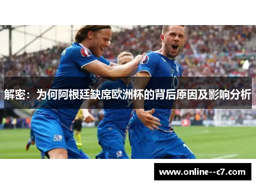 解密：为何阿根廷缺席欧洲杯的背后原因及影响分析