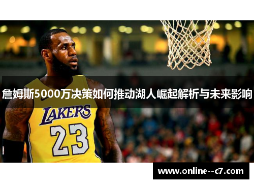 詹姆斯5000万决策如何推动湖人崛起解析与未来影响 詹姆斯5000万决策如何推动湖人崛起解析与未来影响