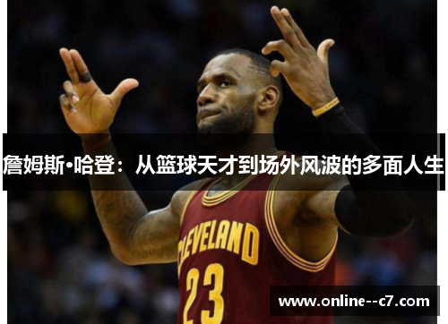 詹姆斯·哈登：从篮球天才到场外风波的多面人生