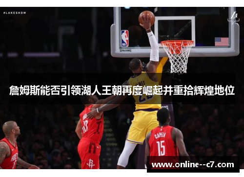 詹姆斯能否引领湖人王朝再度崛起并重拾辉煌地位 詹姆斯能否引领湖人王朝再度崛起并重拾辉煌地位