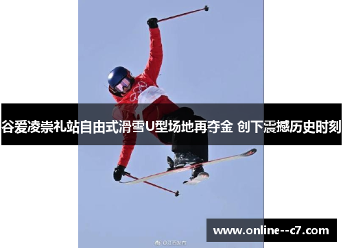 谷爱凌崇礼站自由式滑雪U型场地再夺金 创下震撼历史时刻 谷爱凌崇礼站自由式滑雪U型场地再夺金 创下震撼历史时刻