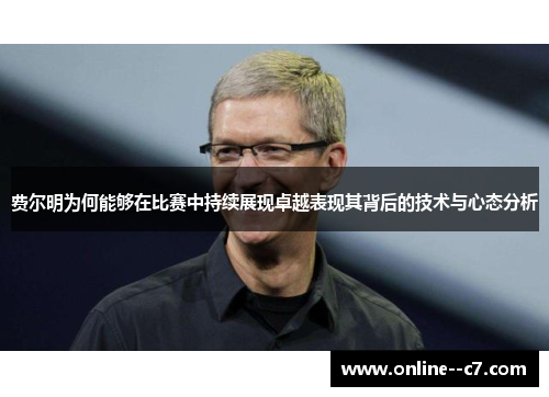 费尔明为何能够在比赛中持续展现卓越表现其背后的技术与心态分析