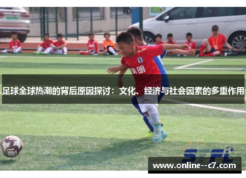 足球全球热潮的背后原因探讨：文化、经济与社会因素的多重作用