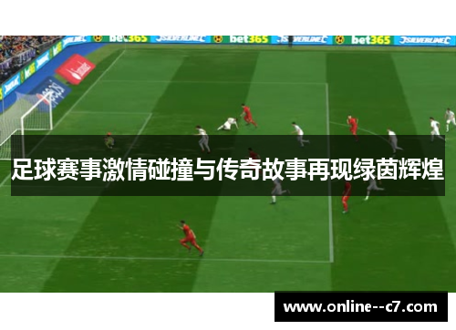 足球赛事激情碰撞与传奇故事再现绿茵辉煌