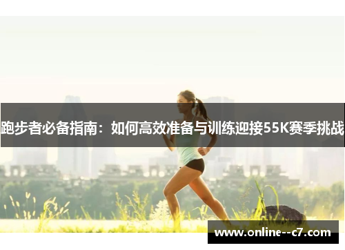 跑步者必备指南：如何高效准备与训练迎接55K赛季挑战