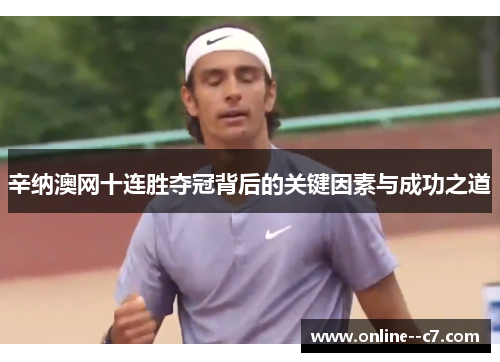 辛纳澳网十连胜夺冠背后的关键因素与成功之道