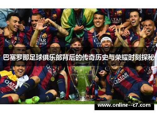 巴塞罗那足球俱乐部背后的传奇历史与荣耀时刻探秘