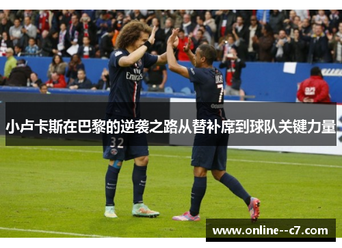 小卢卡斯在巴黎的逆袭之路从替补席到球队关键力量