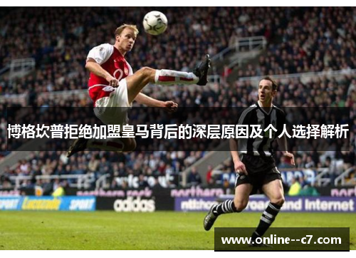 博格坎普拒绝加盟皇马背后的深层原因及个人选择解析