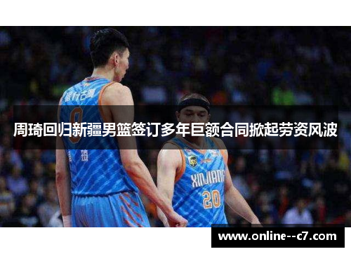 周琦回归新疆男篮签订多年巨额合同掀起劳资风波