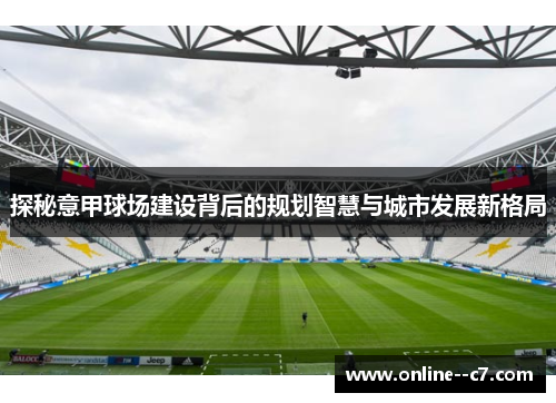 探秘意甲球场建设背后的规划智慧与城市发展新格局