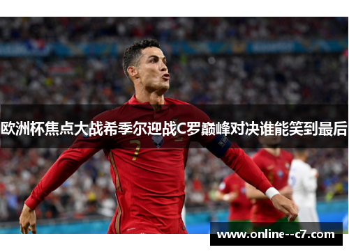 欧洲杯焦点大战希季尔迎战C罗巅峰对决谁能笑到最后
