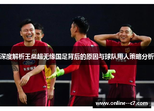 深度解析王燊超无缘国足背后的原因与球队用人策略分析