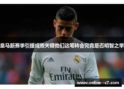 皇马新赛季引援成败关键他们这笔转会究竟是否明智之举