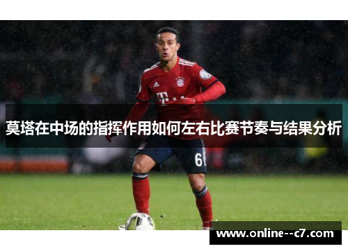 莫塔在中场的指挥作用如何左右比赛节奏与结果分析