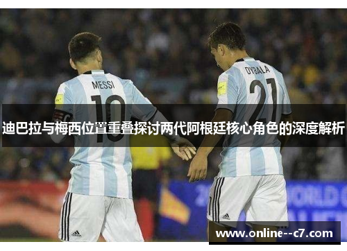 迪巴拉与梅西位置重叠探讨两代阿根廷核心角色的深度解析