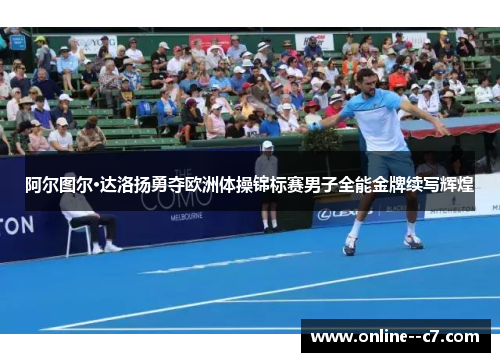 阿尔图尔·达洛扬勇夺欧洲体操锦标赛男子全能金牌续写辉煌