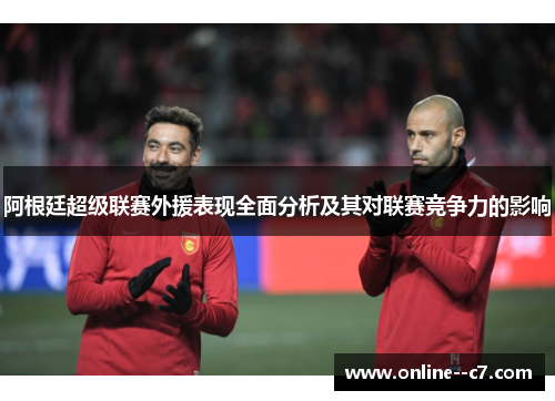 阿根廷超级联赛外援表现全面分析及其对联赛竞争力的影响 阿根廷超级联赛外援表现全面分析及其对联赛竞争力的影响