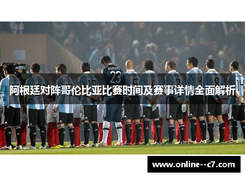 阿根廷对阵哥伦比亚比赛时间及赛事详情全面解析