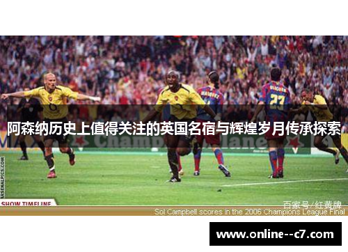 阿森纳历史上值得关注的英国名宿与辉煌岁月传承探索