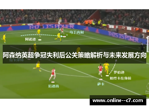 阿森纳英超争冠失利后公关策略解析与未来发展方向 阿森纳英超争冠失利后公关策略解析与未来发展方向