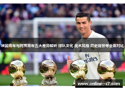 埃因青年与阿贾青年五大差异解析 球队文化 战术风格 历史背景等全面对比 埃因青年与阿贾青年五大差异解析 球队文化 战术风格 历史背景等全面对比