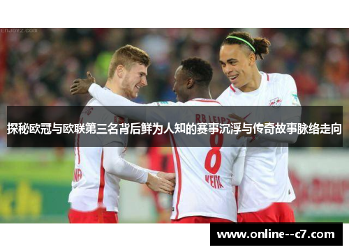 探秘欧冠与欧联第三名背后鲜为人知的赛事沉浮与传奇故事脉络走向 探秘欧冠与欧联第三名背后鲜为人知的赛事沉浮与传奇故事脉络走向