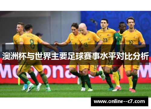 澳洲杯与世界主要足球赛事水平对比分析 澳洲杯与世界主要足球赛事水平对比分析