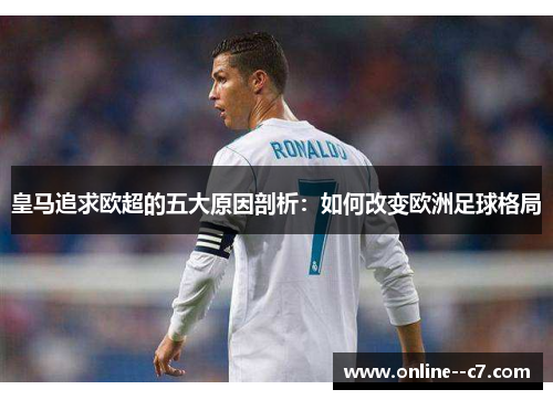 皇马追求欧超的五大原因剖析:如何改变欧洲足球格局 皇马追求欧超的五大原因剖析:如何改变欧洲足球格局