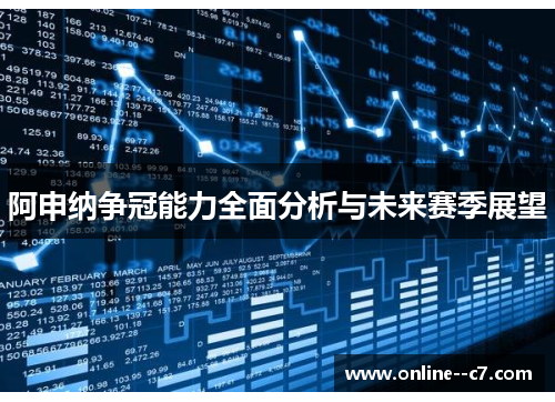 阿申纳争冠能力全面分析与未来赛季展望 阿申纳争冠能力全面分析与未来赛季展望