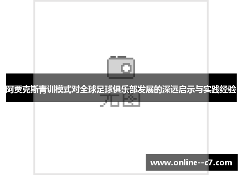 阿贾克斯青训模式对全球足球俱乐部发展的深远启示与实践经验 阿贾克斯青训模式对全球足球俱乐部发展的深远启示与实践经验