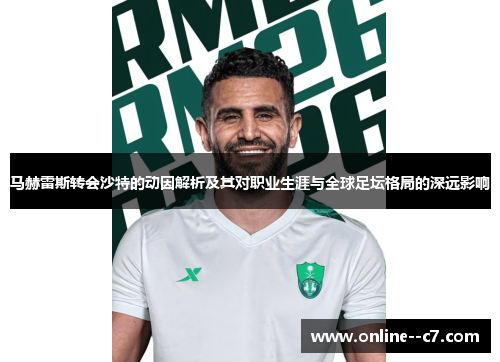 马赫雷斯转会沙特的动因解析及其对职业生涯与全球足坛格局的深远影响 马赫雷斯转会沙特的动因解析及其对职业生涯与全球足坛格局的深远影响