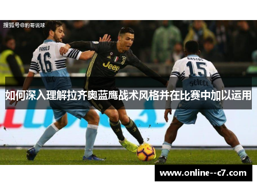 如何深入理解拉齐奥蓝鹰战术风格并在比赛中加以运用 如何深入理解拉齐奥蓝鹰战术风格并在比赛中加以运用