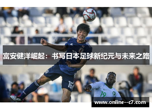 富安健洋崛起：书写日本足球新纪元与未来之路