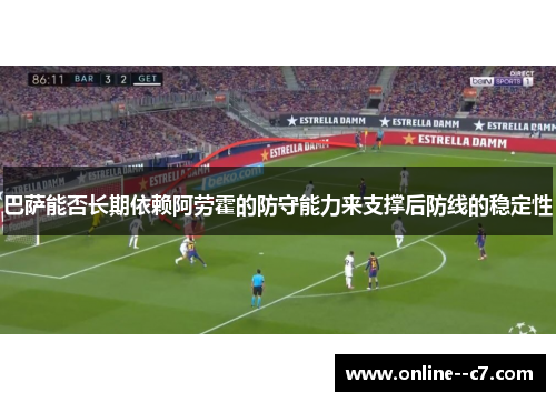 巴萨能否长期依赖阿劳霍的防守能力来支撑后防线的稳定性