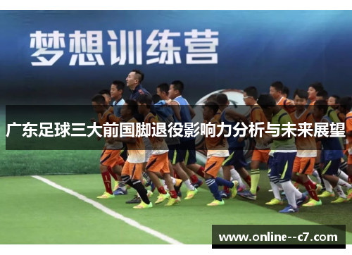 广东足球三大前国脚退役影响力分析与未来展望